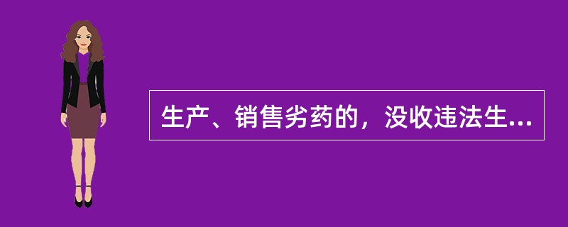 生产、销售劣药的，没收违法生产、销售的药品和违法所得，并处违法生产、销售药品货值