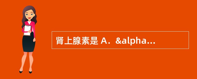 肾上腺素是 A．α受体激动药 B．β受体激动药 C．&al