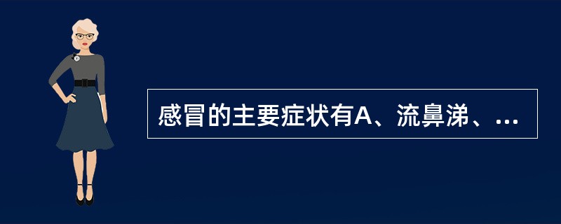 感冒的主要症状有A、流鼻涕、打喷嚏，同时嗅觉减退B、疲乏、全身不适、有轻度发热或