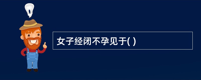 女子经闭不孕见于( )