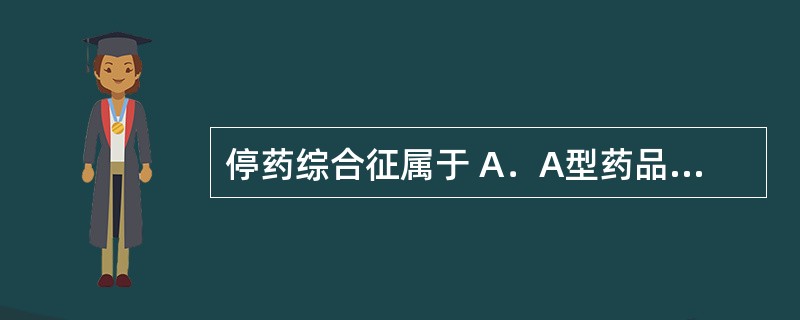 停药综合征属于 A．A型药品不良反应 B．B型药品不良反应 C．C型药品不良反应