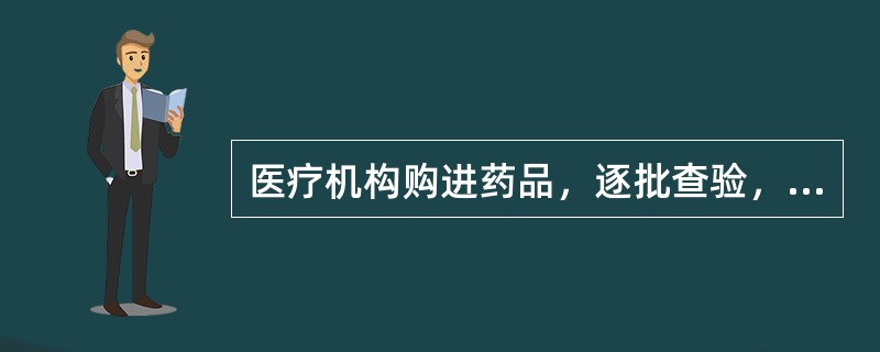 医疗机构购进药品，逐批查验，并建立真实完整的记录，执行的制度是 A．进货验收制度