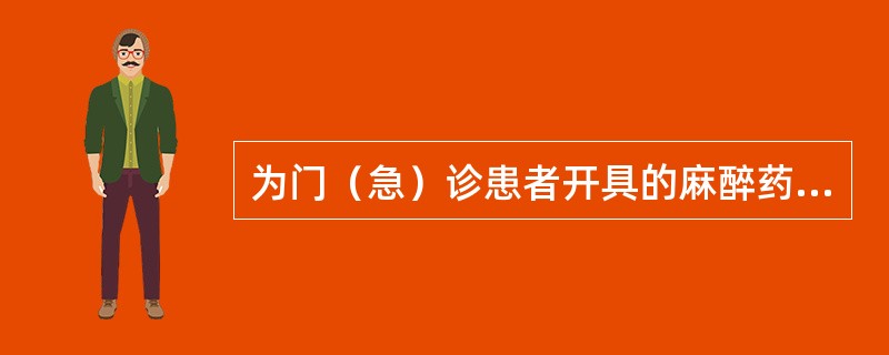 为门（急）诊患者开具的麻醉药品注射剂，每张处方为 A．一次常用量 B．3日常用量