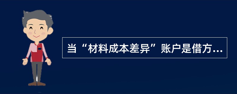 当“材料成本差异”账户是借方余额时,表示实际成本大于计划成本的超支数。