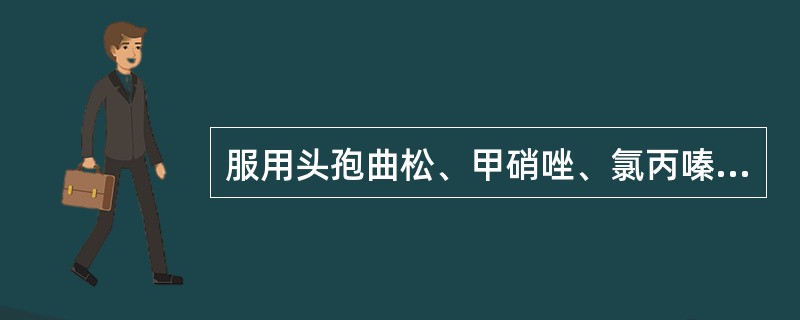 服用头孢曲松、甲硝唑、氯丙嗪等应该禁用的是 A．酒 B．烟 C．浓茶 D．咖啡