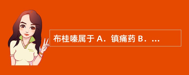 布桂嗪属于 A．镇痛药 B．利尿剂 C．血管扩张药 D．抗组胺药 E．抗精神病药