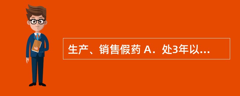 生产、销售假药 A．处3年以下有期徒刑或者拘役，并处罚金 B．处3年以上10年以