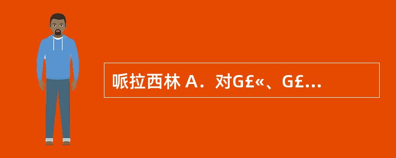 哌拉西林 A．对G£«、G£­球菌及螺旋体等有效 B．对G£«、G£­球菌，特别