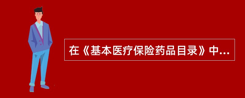 在《基本医疗保险药品目录》中列基本医疗保险基金准予支付的药品是 A．中成药 B．