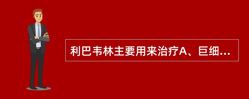 利巴韦林主要用来治疗A、巨细胞病毒感染B、真菌病毒C、细菌病毒D、呼吸道合胞病毒