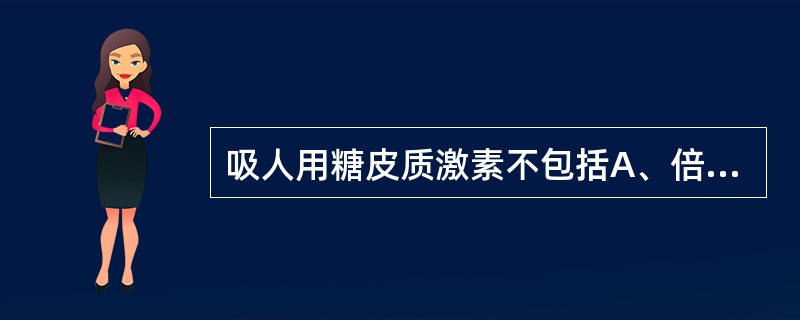 吸人用糖皮质激素不包括A、倍氯米松B、布地奈德C、氟替卡松D、地塞米松E、泼尼松