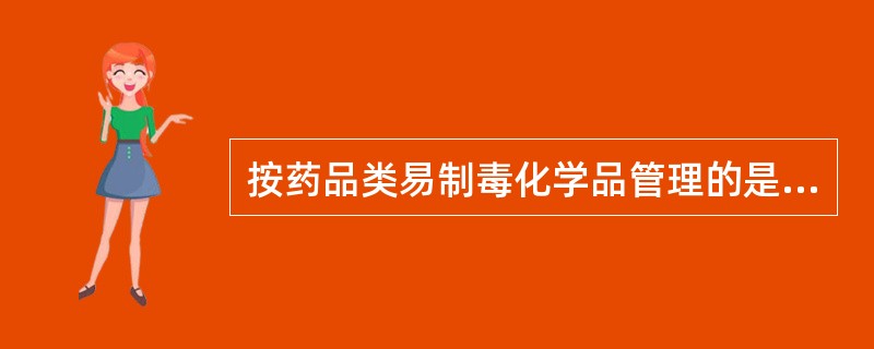 按药品类易制毒化学品管理的是 A．曲马多 B．氯胺酮 C．麦角胺 D．罂粟壳 -