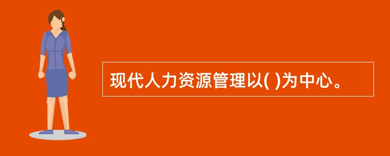 现代人力资源管理以( )为中心。