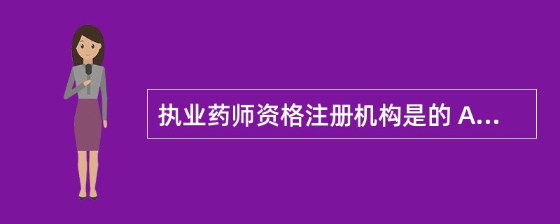 执业药师资格注册机构是的 A．国家卫生行政部门 B．国家药品监督管理部门 C．省