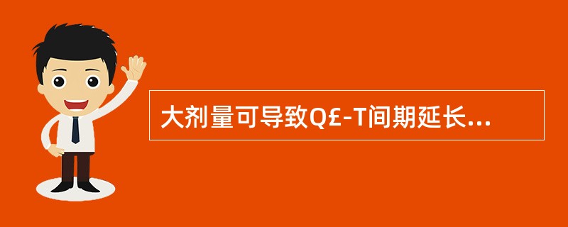 大剂量可导致Q£­T间期延长的是 A．甲氧氯普胺 B．多潘立酮 C．西沙必利 D