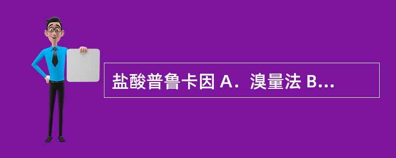 盐酸普鲁卡因 A．溴量法 B．双相滴定 C．亚硝酸钠滴定法 D．非水溶液滴定法