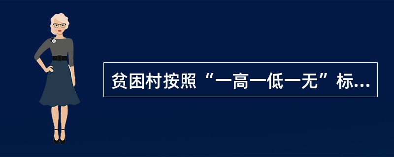 贫困村按照“一高一低一无”标准识别:“一高”“一低”“一无”分别指什么()