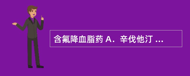 含氟降血脂药 A．辛伐他汀 B．非诺贝特 C．阿托伐他汀 D．氯沙坦 E．吉非贝