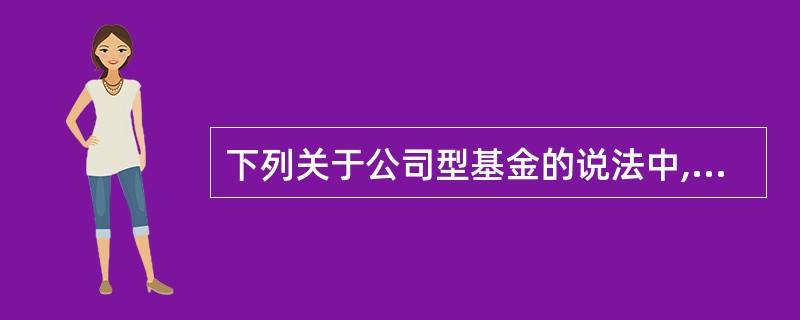 下列关于公司型基金的说法中,正确的是( )。A、基金是独立的法人机构B、投资者享