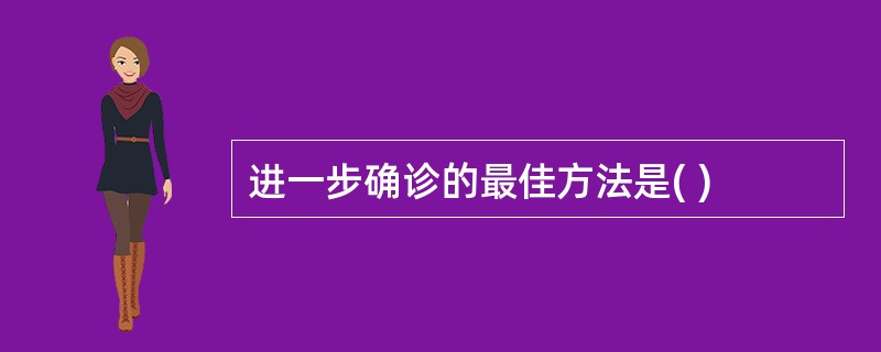 进一步确诊的最佳方法是( )