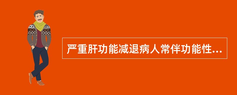 严重肝功能减退病人常伴功能性肾功能不全，以致使“经肝肾两种途径清除&