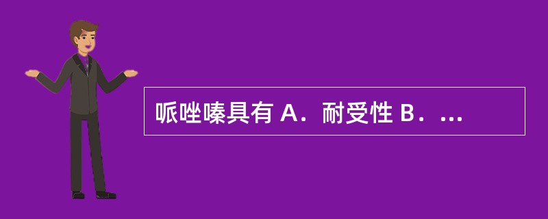 哌唑嗪具有 A．耐受性 B．耐药性 C．致敏性 D．首剂现象 E．生理依赖性 -