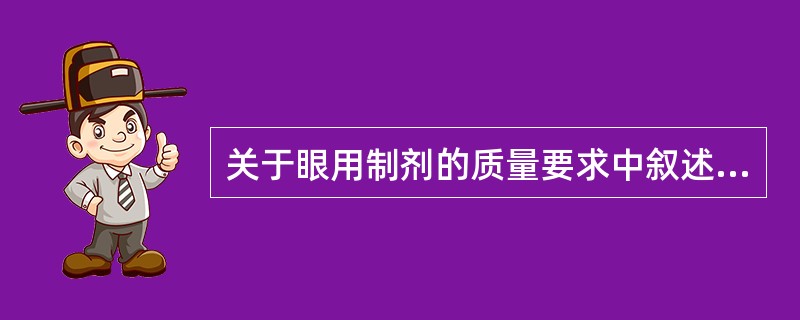 关于眼用制剂的质量要求中叙述错误的有A、滴眼剂、洗眼剂和眼内注射溶液应与泪液等渗