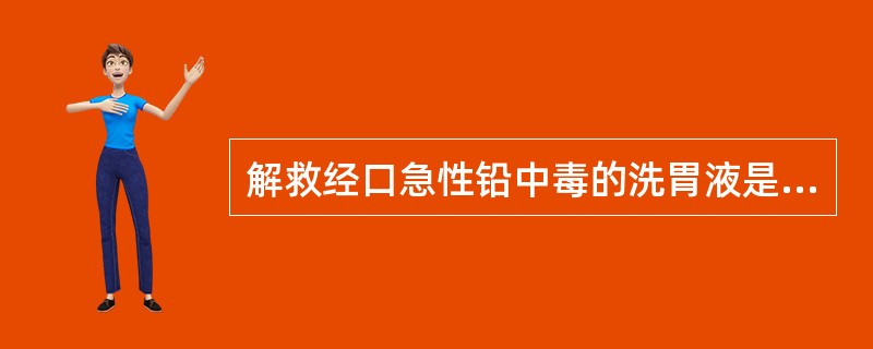 解救经口急性铅中毒的洗胃液是A、1%硫酸铜B、1%氯化钠C、1%硫酸镁D、3%过