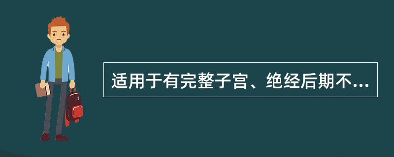 适用于有完整子宫、绝经后期不希望有月经样出血的妇女 A．单纯孕激素补充治疗 B．