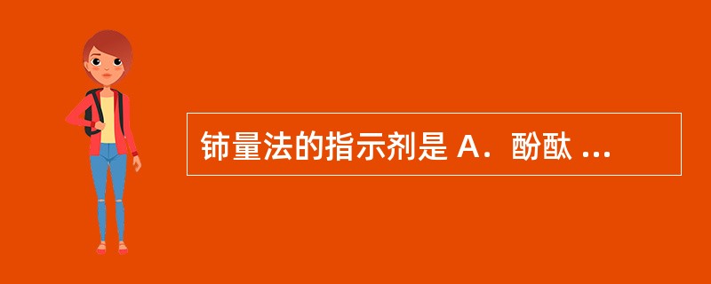 铈量法的指示剂是 A．酚酞 B．淀粉 C．荧光黄 D．邻二氮菲 E．结晶紫 以下