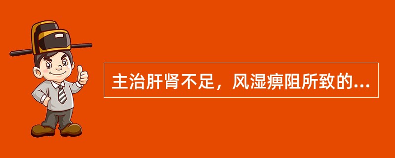 主治肝肾不足，风湿痹阻所致的尫痹，症见肌肉、关节疼痛、局部肿大、僵硬畸形、屈伸不