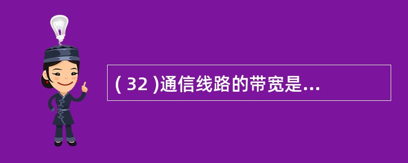 ( 32 )通信线路的带宽是描述通信线路的A 、纠错能力 B 、物理尺寸C 、互