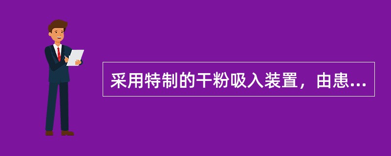 采用特制的干粉吸入装置，由患者主动 A．溶液型气雾剂 B．乳剂型气雾剂 C．喷雾