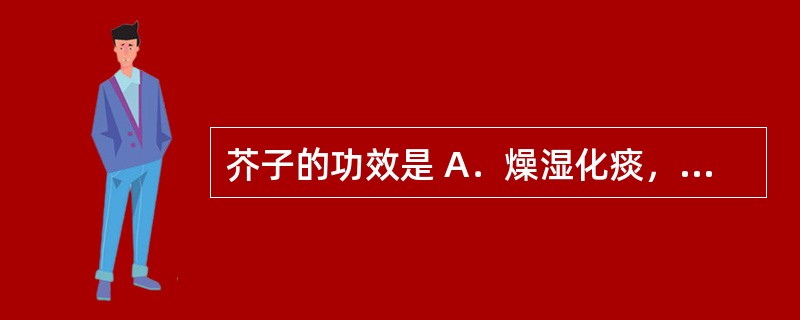 芥子的功效是 A．燥湿化痰，祛风止痉 B．开宣肺气，祛痰排脓 C．燥湿化痰，降逆