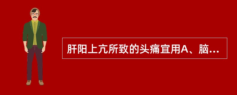 肝阳上亢所致的头痛宜用A、脑立清丸B、天麻钩藤颗粒C、川芎茶调散D、芎菊上清丸E