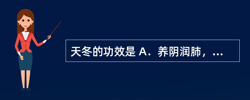 天冬的功效是 A．养阴润肺，清心安神 B．滋阴益肾，凉血止血 C．滋阴除热，明目