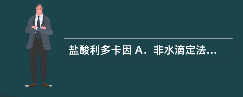 盐酸利多卡因 A．非水滴定法 B．双相滴定法 C．酸碱滴定法（直接滴定法） D．