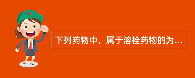 下列药物中，属于溶栓药物的为A、华法林B、利伐沙班C、阿替普酶D、血凝酶E、低分