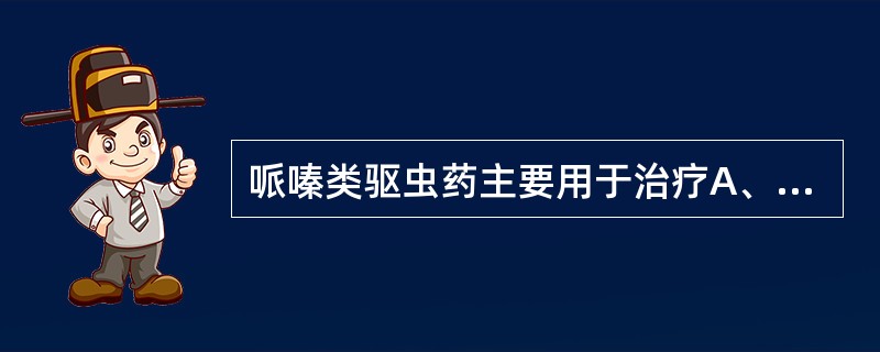 哌嗪类驱虫药主要用于治疗A、疟疾B、绦虫病C、蛔虫病和蛲虫病D、蛲虫病E、姜片虫