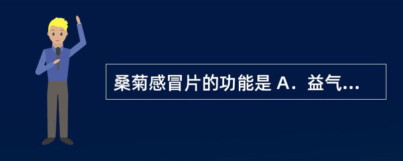 桑菊感冒片的功能是 A．益气解表，疏风散寒 B．疏风清热，宣肺止咳 C．疏风解表