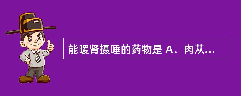 能暖肾摄唾的药物是 A．肉苁蓉 B．菟丝子 C．何首乌 D．益智仁 E．补骨脂