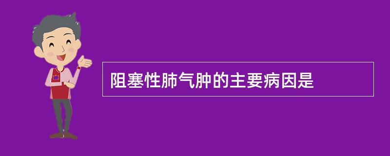 阻塞性肺气肿的主要病因是