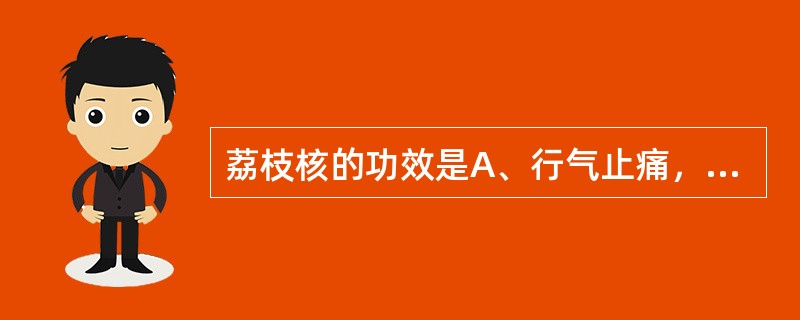 荔枝核的功效是A、行气止痛，开郁醒脾B、行气止痛，解毒消肿C、行气散结，祛寒止痛