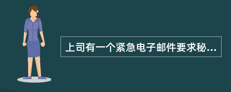 上司有一个紧急电子邮件要求秘书处理,秘书应( )。