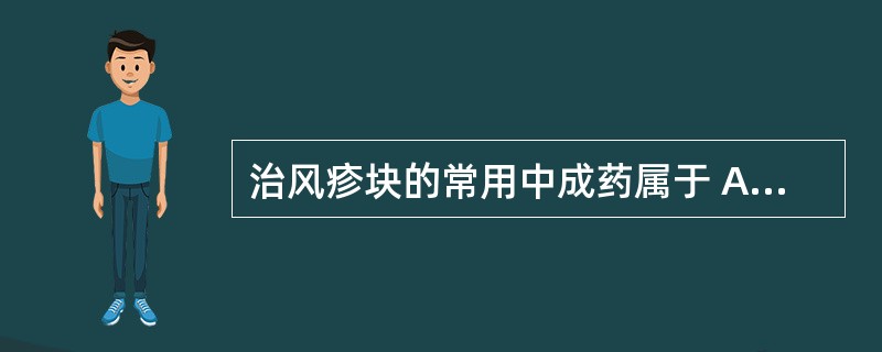治风疹块的常用中成药属于 A．妇科用药 B．内科用药 C．骨伤科用药 D．皮肤科