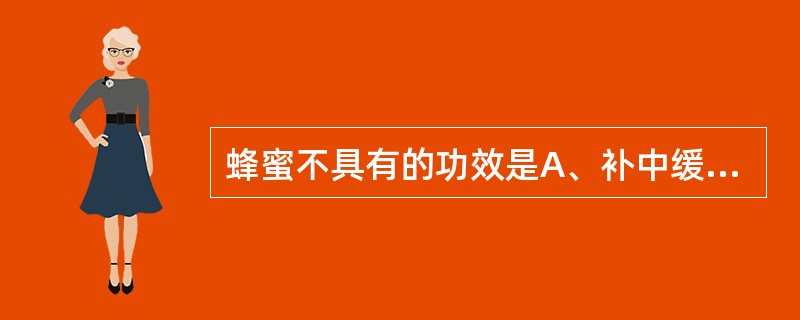 蜂蜜不具有的功效是A、补中缓急B、活血通络C、润肺止咳D、解毒E、润肠通便 -