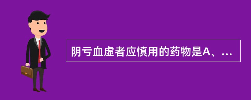 阴亏血虚者应慎用的药物是A、补阴药B、补血药C、平肝阳药D、清虚热药E、祛风湿药