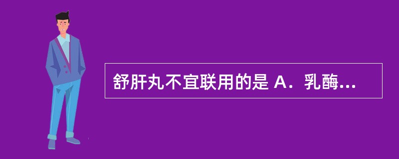 舒肝丸不宜联用的是 A．乳酶生 B．氨茶碱 C．苯巴比妥 D．氢氧化铝 E．甲氧