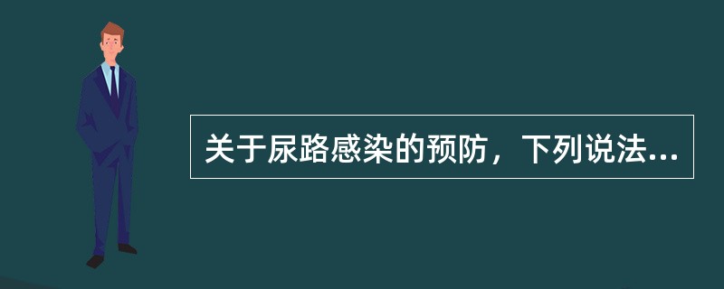 关于尿路感染的预防，下列说法正确的为A、多饮水、勤排尿，是最有效的预防方法B、注