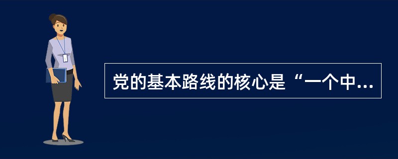 党的基本路线的核心是“一个中心、两个基本点”。( )